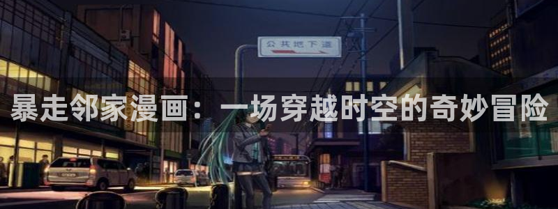 yy漫画首页登录入口在哪里：暴走邻家漫画：一场穿越时空的奇妙冒险