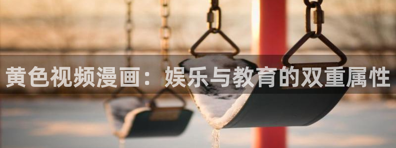 色歪歪漫画：黄色视频漫画：娱乐与教育的双重属性