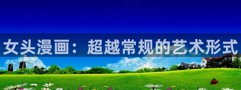 歪歪漫画啊啊啊：女头漫画：超越常规的艺术形式